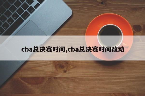 cba总决赛时间,cba总决赛时间改动
