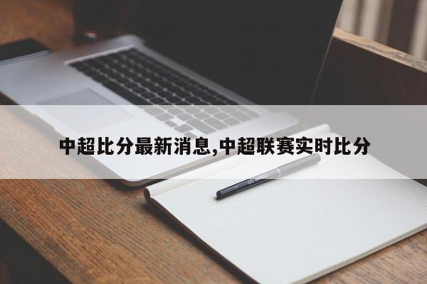 中超比分最新消息,中超联赛实时比分