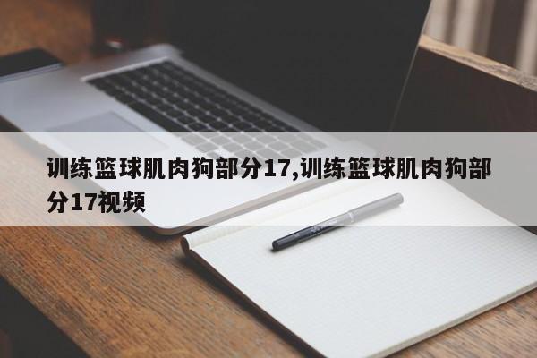 训练篮球肌肉狗部分17,训练篮球肌肉狗部分17视频