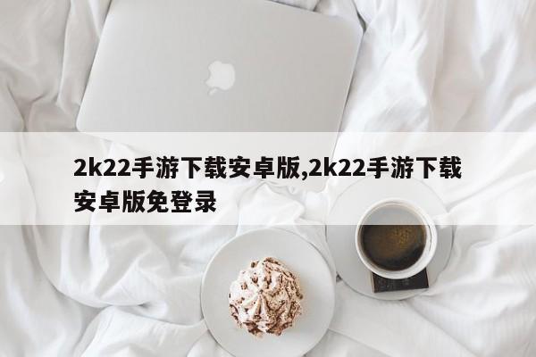 2k22手游下载安卓版,2k22手游下载安卓版免登录