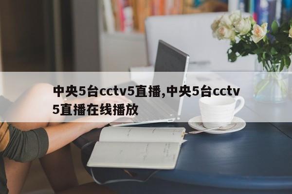 中央5台cctv5直播,中央5台cctv5直播在线播放