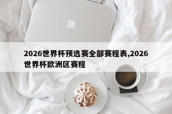 2026世界杯预选赛全部赛程表,2026世界杯欧洲区赛程