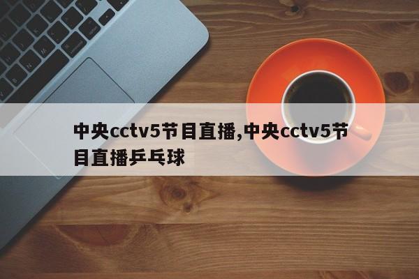 中央cctv5节目直播,中央cctv5节目直播乒乓球