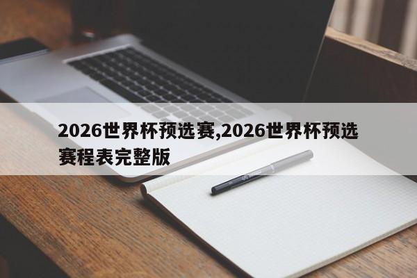 2026世界杯预选赛,2026世界杯预选赛程表完整版