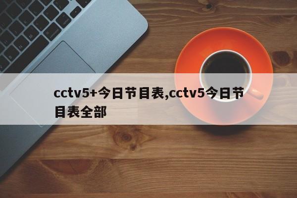 cctv5+今日节目表,cctv5今日节目表全部