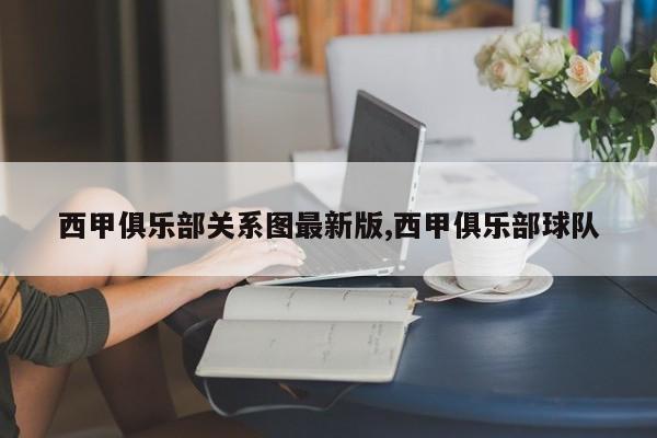 西甲俱乐部关系图最新版,西甲俱乐部球队