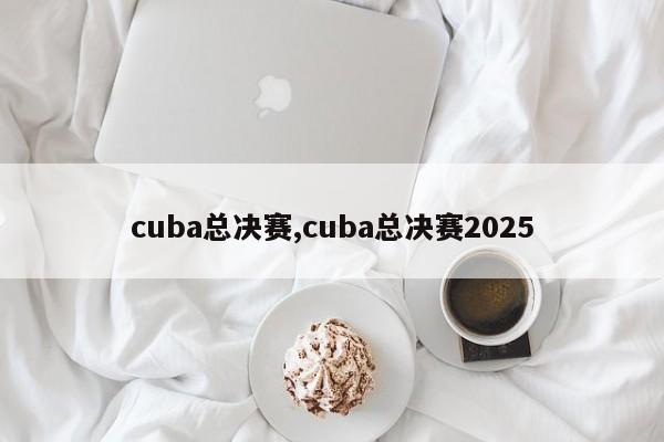 cuba总决赛,cuba总决赛2025