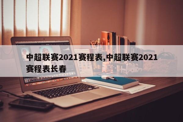 中超联赛2021赛程表,中超联赛2021赛程表长春