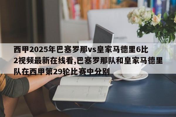 西甲2025年巴塞罗那vs皇家马德里6比2视频最新在线看,巴塞罗那队和皇家马德里队在西甲第29轮比赛中分别