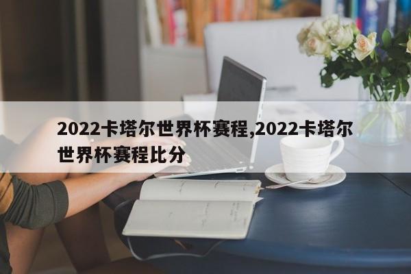 2022卡塔尔世界杯赛程,2022卡塔尔世界杯赛程比分