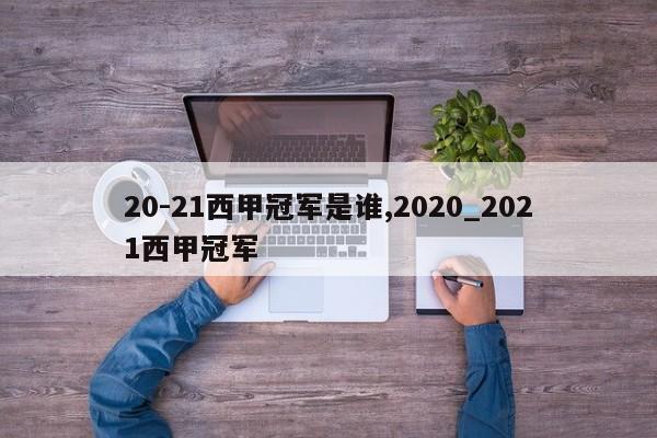 20-21西甲冠军是谁,2020_2021西甲冠军