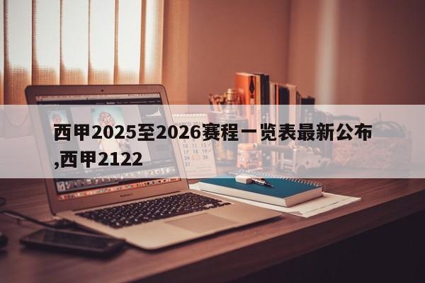 西甲2025至2026赛程一览表最新公布,西甲2122