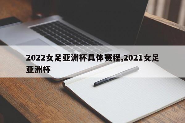 2022女足亚洲杯具体赛程,2021女足亚洲杯