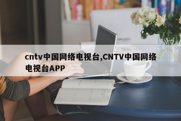 cntv中国网络电视台,CNTV中国网络电视台APP