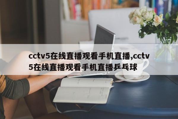 cctv5在线直播观看手机直播,cctv5在线直播观看手机直播乒乓球