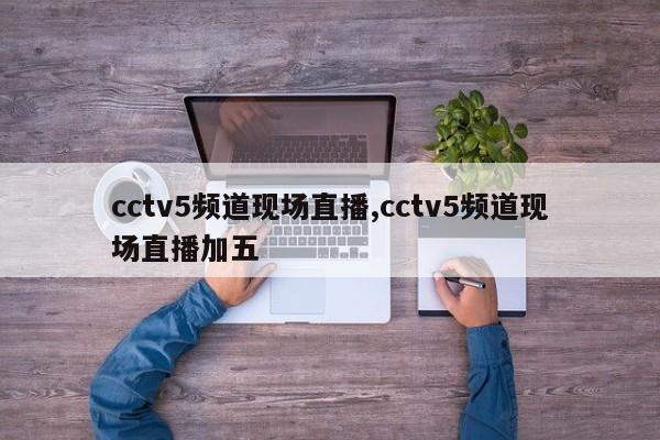 cctv5频道现场直播,cctv5频道现场直播加五