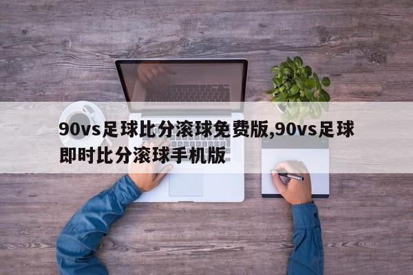 90vs足球比分滚球免费版,90vs足球即时比分滚球手机版