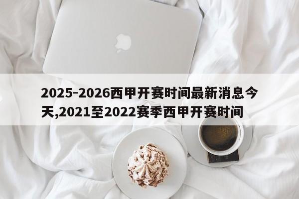 2025-2026西甲开赛时间最新消息今天,2021至2022赛季西甲开赛时间