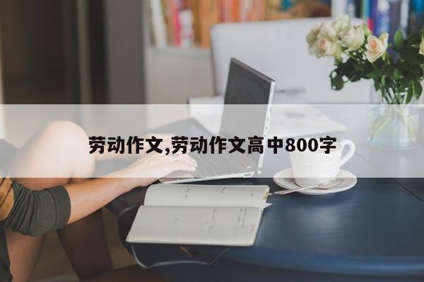 劳动作文,劳动作文高中800字