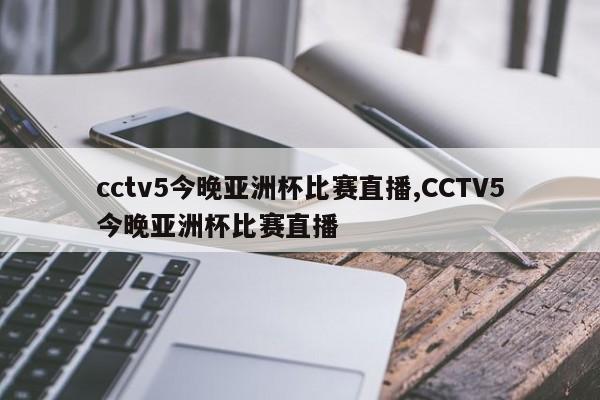 cctv5今晚亚洲杯比赛直播,CCTV5今晚亚洲杯比赛直播