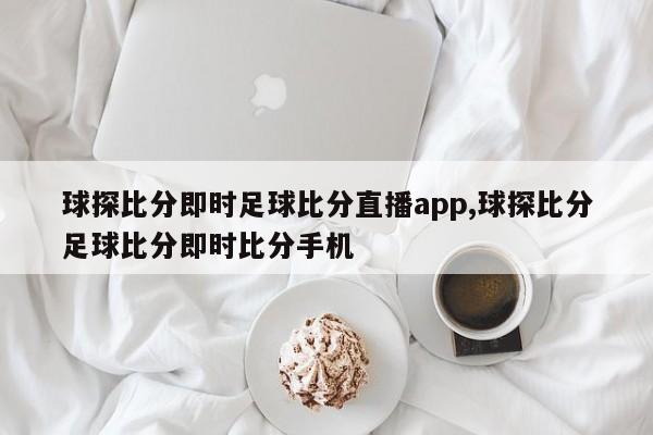 球探比分即时足球比分直播app,球探比分足球比分即时比分手机