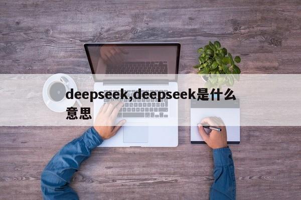 deepseek,deepseek是什么意思