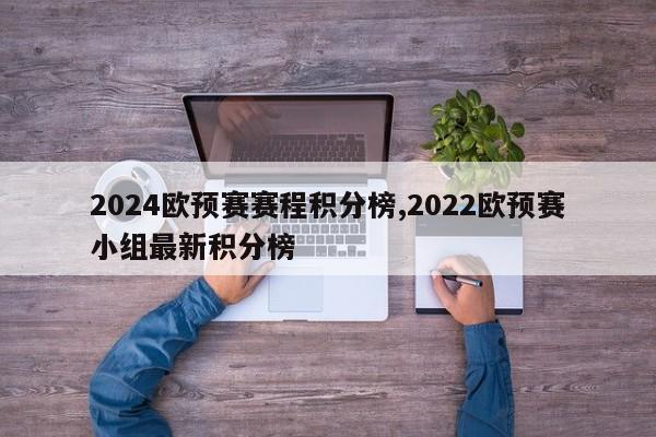 2024欧预赛赛程积分榜,2022欧预赛小组最新积分榜