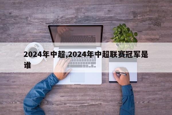 2024年中超,2024年中超联赛冠军是谁
