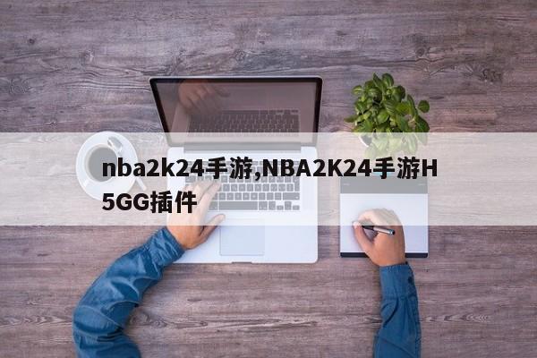 nba2k24手游,NBA2K24手游H5GG插件
