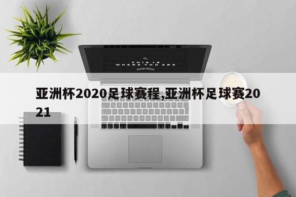 亚洲杯2020足球赛程,亚洲杯足球赛2021