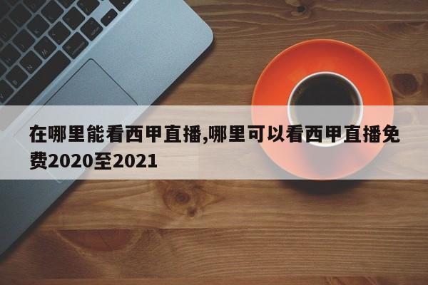 在哪里能看西甲直播,哪里可以看西甲直播免费2020至2021