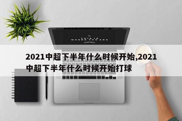 2021中超下半年什么时候开始,2021中超下半年什么时候开始打球