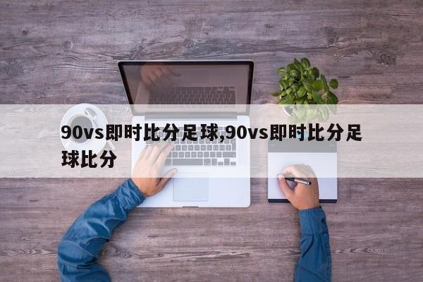 90vs即时比分足球,90vs即时比分足球比分