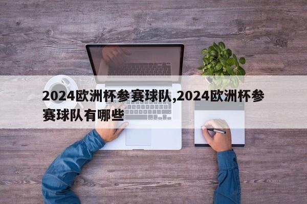 2024欧洲杯参赛球队,2024欧洲杯参赛球队有哪些