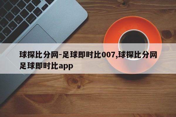 球探比分网-足球即时比007,球探比分网足球即时比app