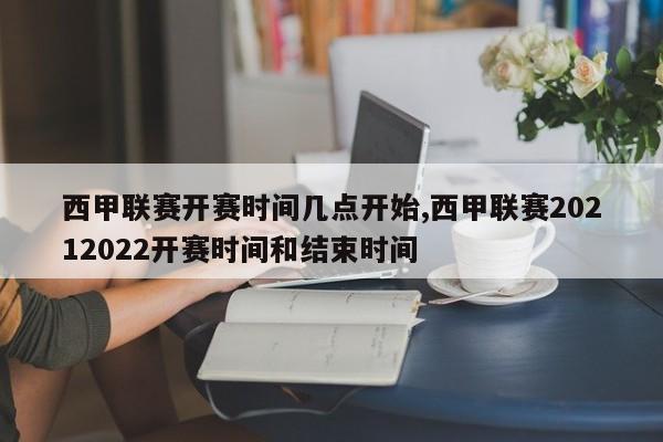 西甲联赛开赛时间几点开始,西甲联赛20212022开赛时间和结束时间
