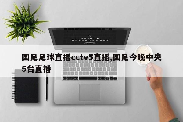 国足足球直播cctv5直播,国足今晚中央5台直播