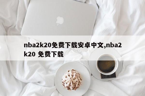 nba2k20免费下载安卓中文,nba2k20 免费下载