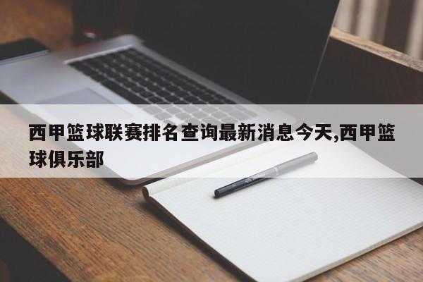 西甲篮球联赛排名查询最新消息今天,西甲篮球俱乐部
