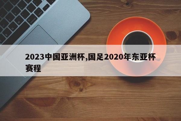2023中国亚洲杯,国足2020年东亚杯赛程