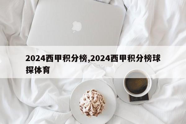 2024西甲积分榜,2024西甲积分榜球探体育