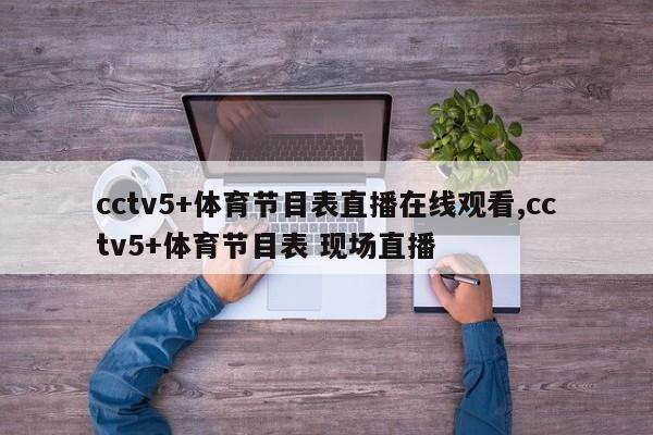 cctv5+体育节目表直播在线观看,cctv5+体育节目表 现场直播