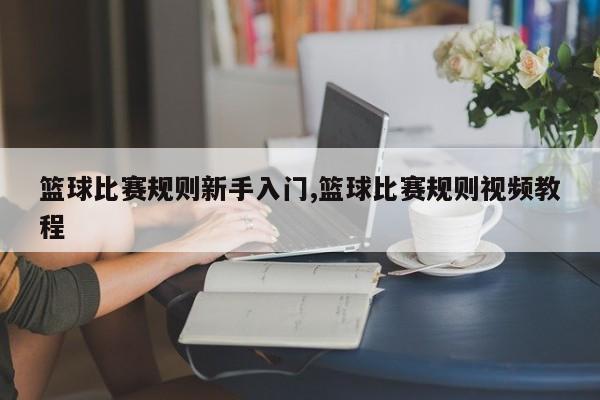 篮球比赛规则新手入门,篮球比赛规则视频教程