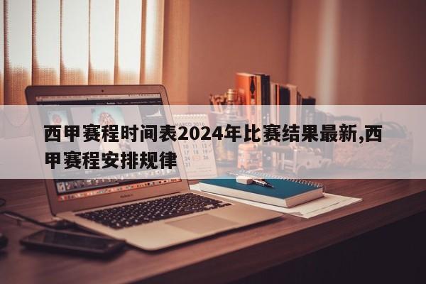 西甲赛程时间表2024年比赛结果最新,西甲赛程安排规律