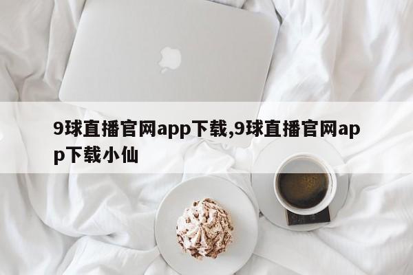9球直播官网app下载,9球直播官网app下载小仙