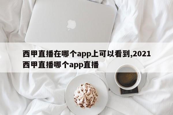 西甲直播在哪个app上可以看到,2021西甲直播哪个app直播
