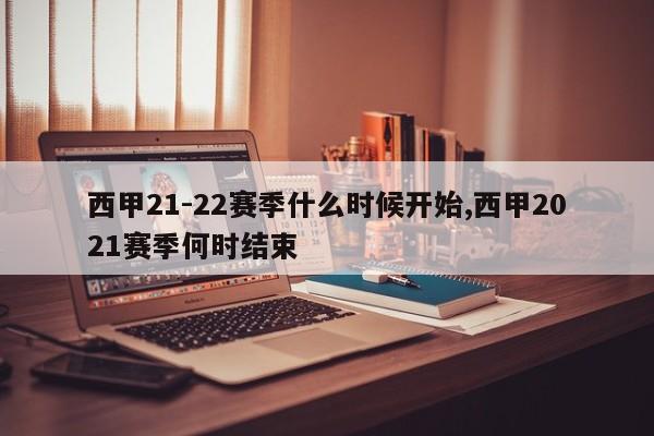 西甲21-22赛季什么时候开始,西甲2021赛季何时结束