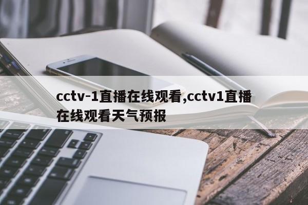 cctv-1直播在线观看,cctv1直播在线观看天气预报