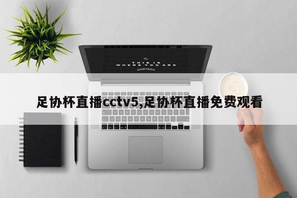 足协杯直播cctv5,足协杯直播免费观看