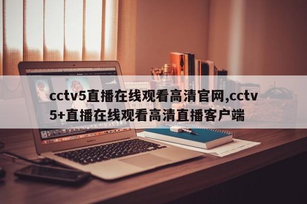 cctv5直播在线观看高清官网,cctv5+直播在线观看高清直播客户端